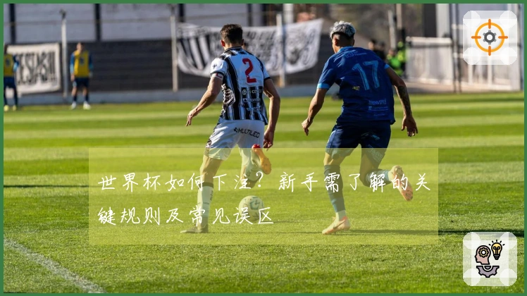世界杯如何下注？新手需了解的关键规则及常见误区