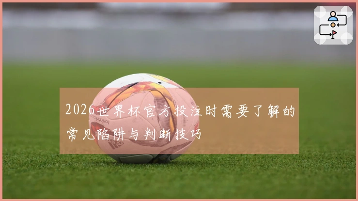 2026世界杯官方投注时需要了解的常见陷阱与判断技巧