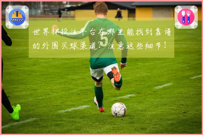 世界杯投注平台在哪里能找到靠谱的外围买球渠道？注意这些细节！