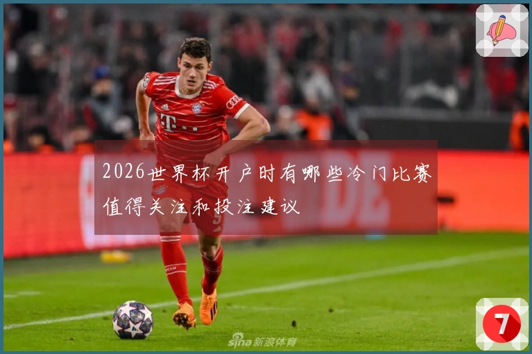 2026世界杯开户时有哪些冷门比赛值得关注和投注建议