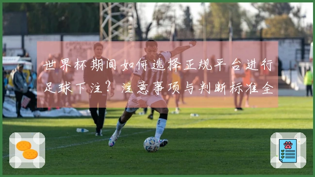 世界杯期间如何选择正规平台进行足球下注？注意事项与判断标准全解析